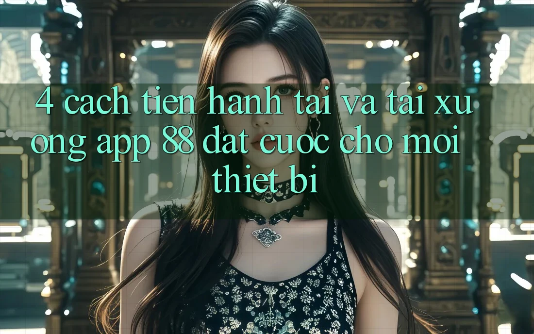 4. Cách tiến hành Tải Và Tải xuống App 88 Đặt cược Cho Mọi Thiết Bị 4. Cách tiến hành Tải Và Tải xuống App 88 Đặt cược Cho Mọi Thiết Bị