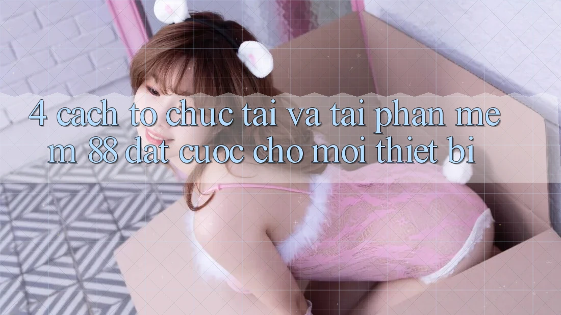 4. Cách tổ chức Tải Và Tải Phần mềm 88 Đặt cược Cho Mọi Thiết Bị 4. Cách tổ chức Tải Và Tải Phần mềm 88 Đặt cược Cho Mọi Thiết Bị
