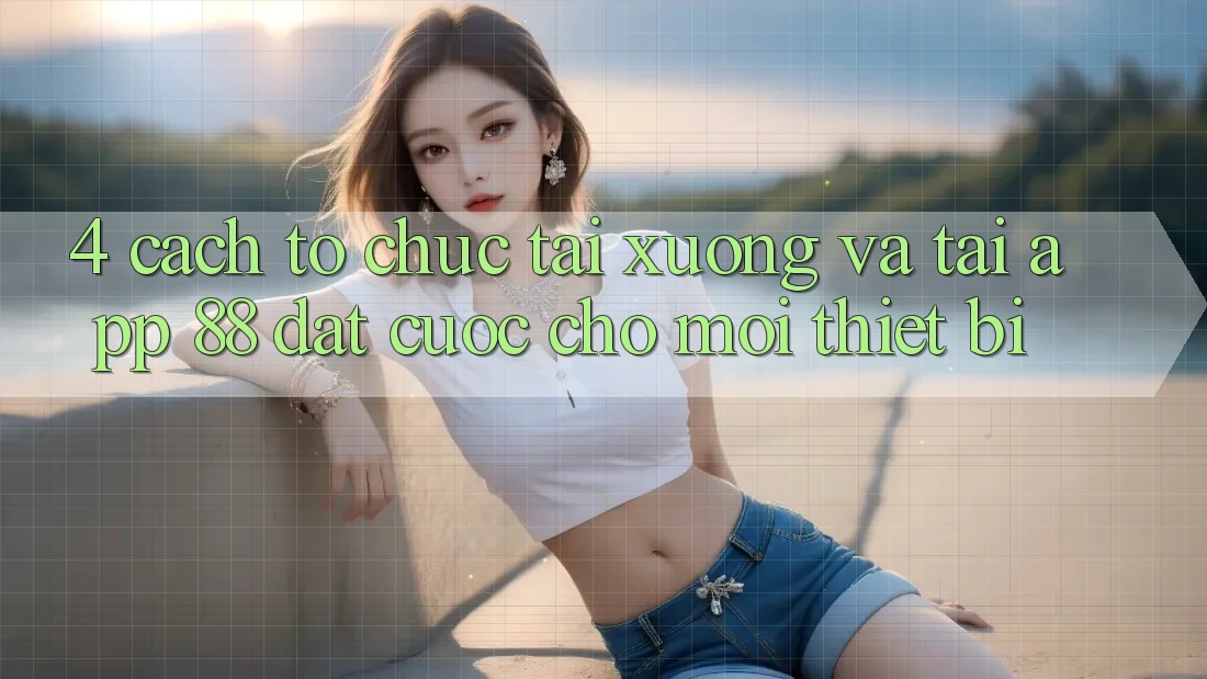 4. Cách tổ chức Tải xuống Và Tải App 88 Đặt cược Cho Mọi Thiết Bị 4. Cách tổ chức Tải xuống Và Tải App 88 Đặt cược Cho Mọi Thiết Bị