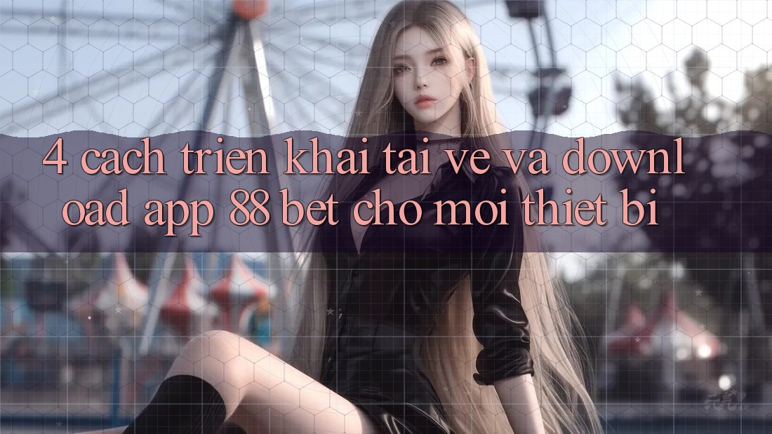 4. Cách triển khai Tải về Và Download App 88 Bet Cho Mọi Thiết Bị
