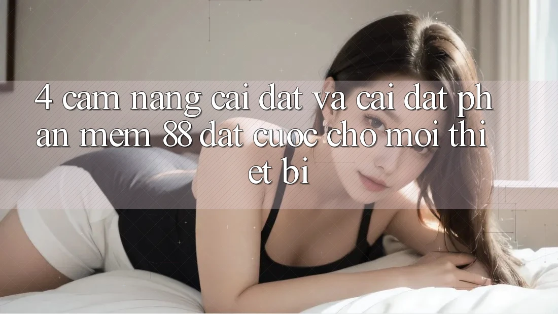 4. Cẩm nang Cài đặt Và Cài Đặt Phần mềm 88 Đặt cược Cho Mọi Thiết Bị