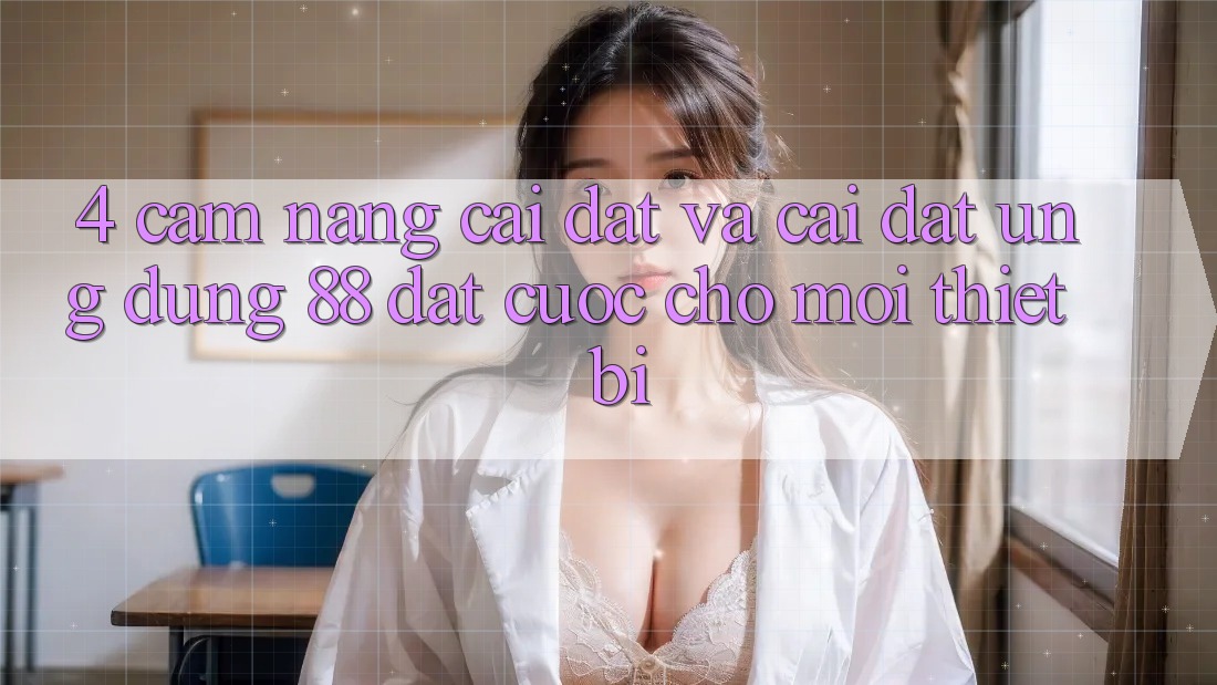 4. Cẩm nang Cài đặt Và Cài Đặt Ứng dụng 88 Đặt cược Cho Mọi Thiết Bị 4. Cẩm nang Cài đặt Và Cài Đặt Ứng dụng 88 Đặt cược Cho Mọi Thiết Bị