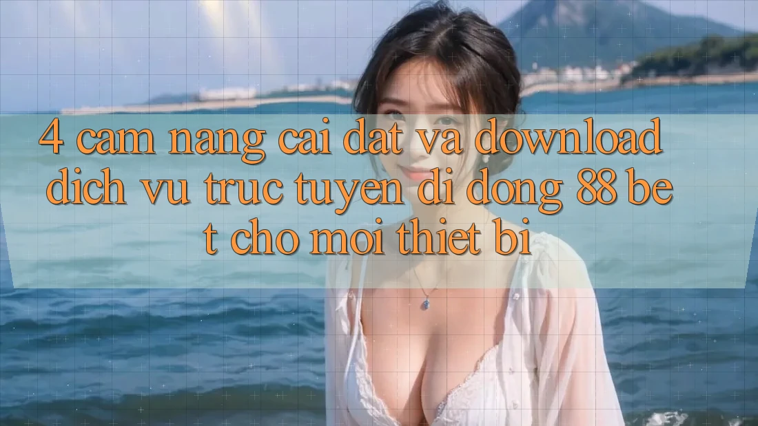 4. Cẩm nang Cài đặt Và Download Dịch vụ trực tuyến di động 88 Bet Cho Mọi Thiết Bị 4. Cẩm nang Cài đặt Và Download Dịch vụ trực tuyến di động 88 Bet Cho Mọi Thiết Bị