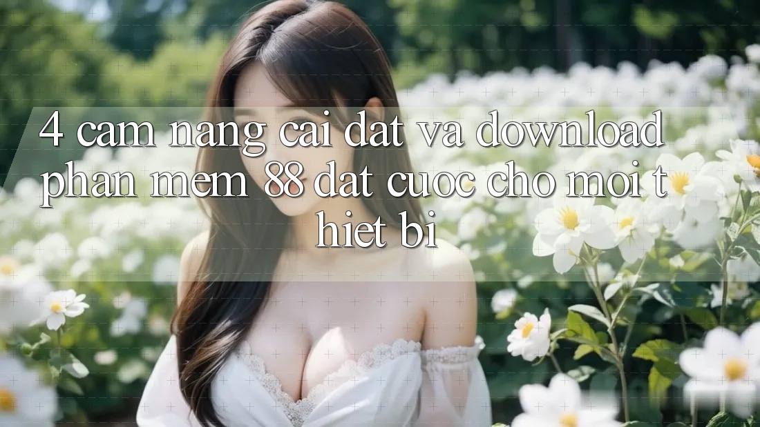 4. Cẩm nang Cài đặt Và Download Phần mềm 88 Đặt cược Cho Mọi Thiết Bị
