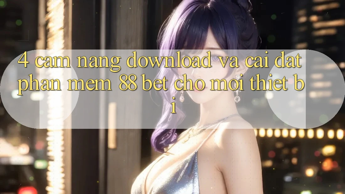 4. Cẩm nang Download Và Cài Đặt Phần mềm 88 Bet Cho Mọi Thiết Bị 4. Cẩm nang Download Và Cài Đặt Phần mềm 88 Bet Cho Mọi Thiết Bị