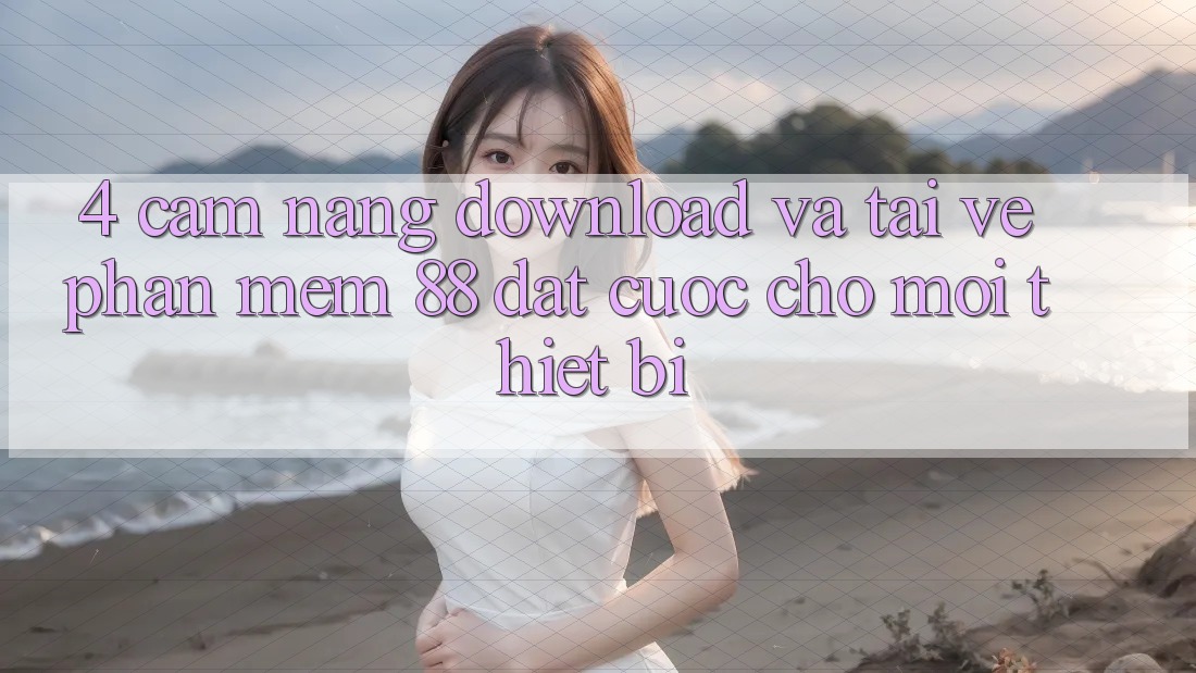 4. Cẩm nang Download Và Tải về Phần mềm 88 Đặt cược Cho Mọi Thiết Bị 4. Cẩm nang Download Và Tải về Phần mềm 88 Đặt cược Cho Mọi Thiết Bị