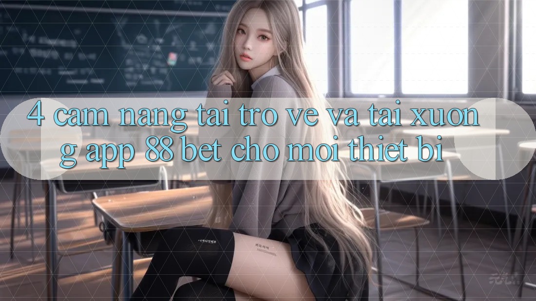 4. Cẩm nang Tải trở về Và Tải xuống App 88 Bet Cho Mọi Thiết Bị 4. Cẩm nang Tải trở về Và Tải xuống App 88 Bet Cho Mọi Thiết Bị