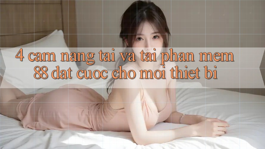4. Cẩm nang Tải Và Tải Phần mềm 88 Đặt cược Cho Mọi Thiết Bị