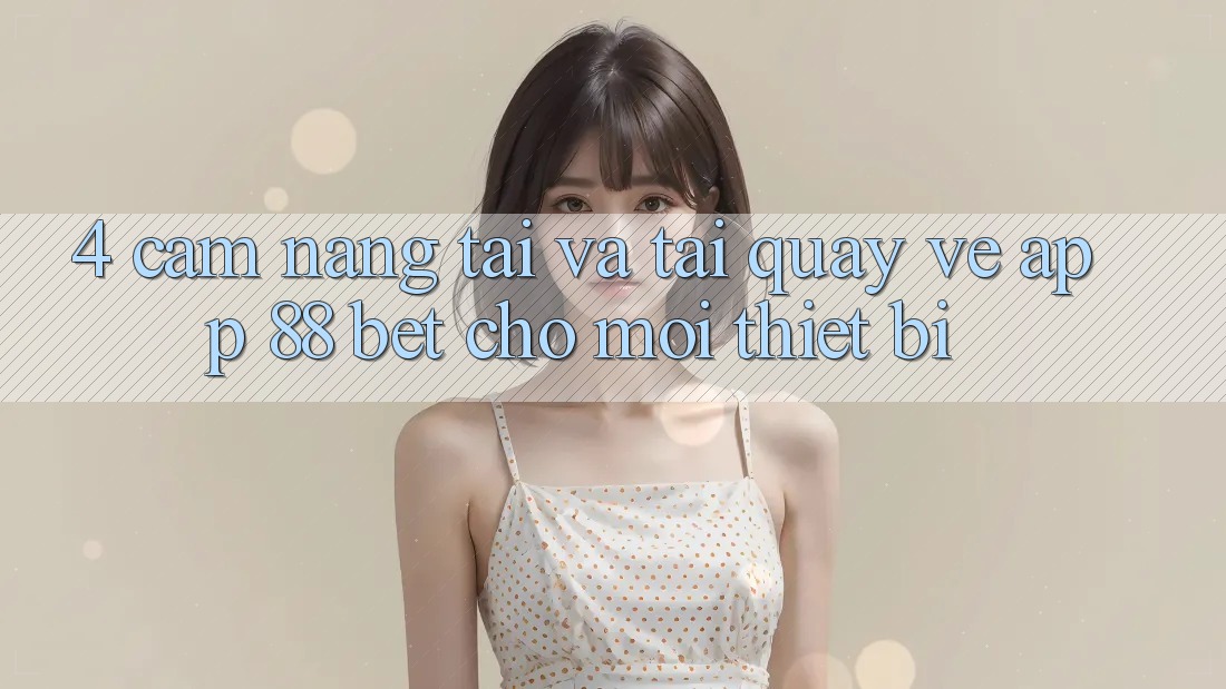 4. Cẩm nang Tải Và Tải quay về App 88 Bet Cho Mọi Thiết Bị