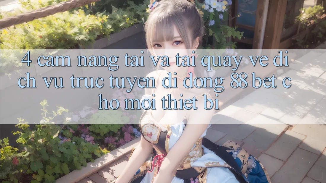 4. Cẩm nang Tải Và Tải quay về Dịch vụ trực tuyến di động 88 Bet Cho Mọi Thiết Bị