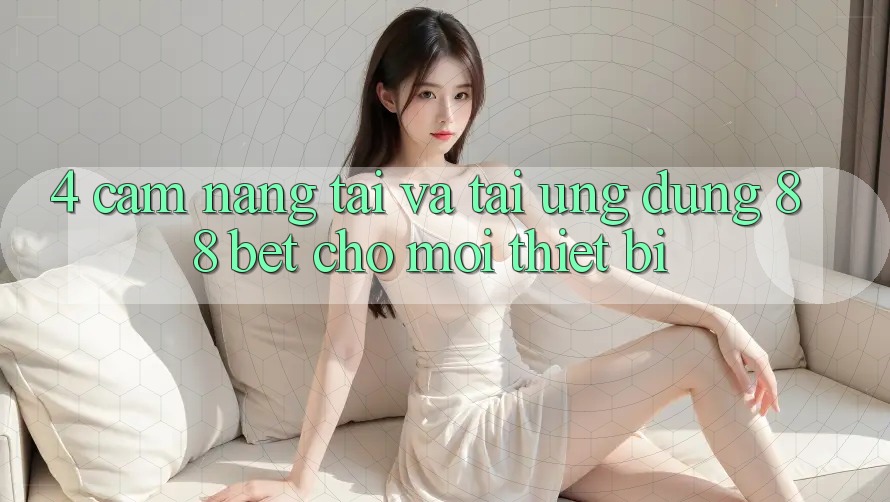 4. Cẩm nang Tải Và Tải Ứng dụng 88 Bet Cho Mọi Thiết Bị 4. Cẩm nang Tải Và Tải Ứng dụng 88 Bet Cho Mọi Thiết Bị