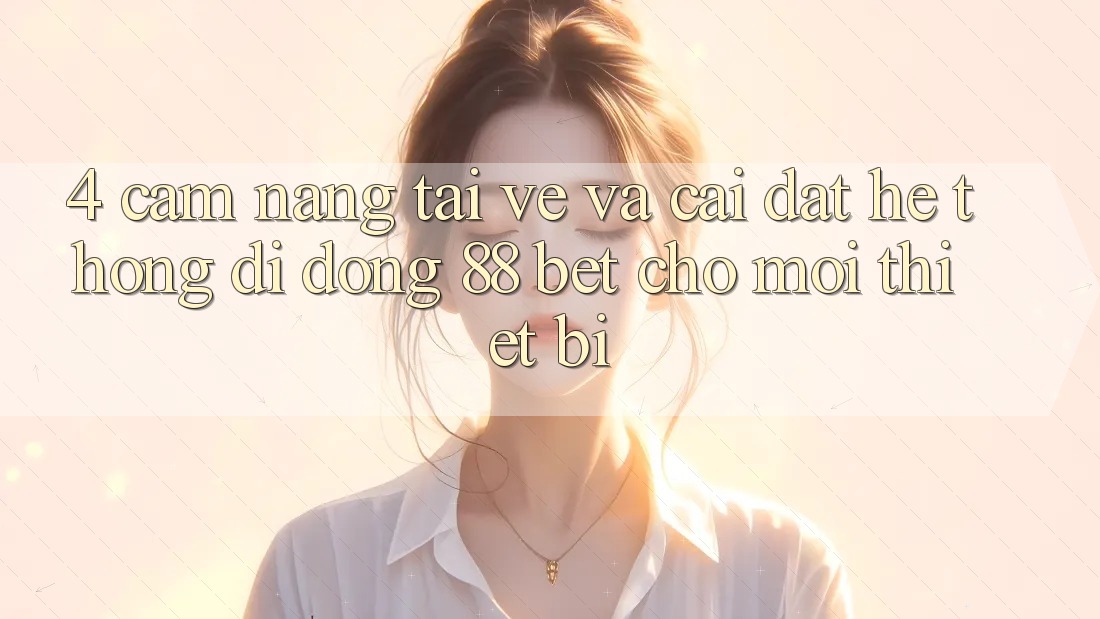 4. Cẩm nang Tải về Và Cài Đặt Hệ thống di động 88 Bet Cho Mọi Thiết Bị