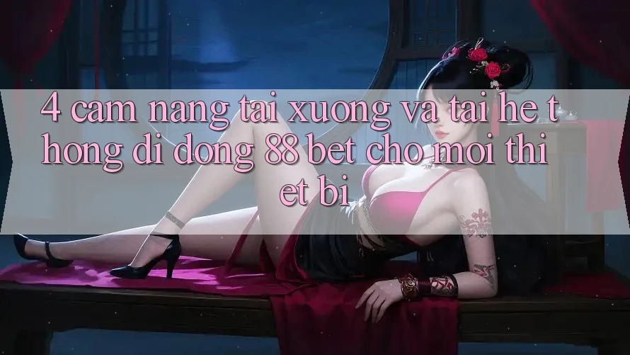4. Cẩm nang Tải xuống Và Tải Hệ thống di động 88 Bet Cho Mọi Thiết Bị