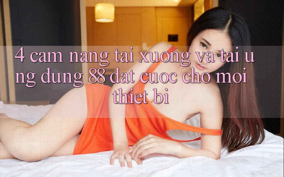 4. Cẩm nang Tải xuống Và Tải Ứng dụng 88 Đặt cược Cho Mọi Thiết Bị
