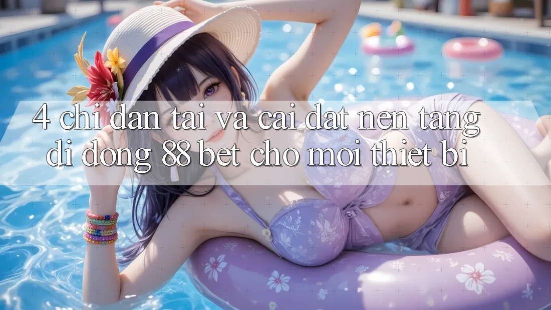 4. Chỉ dẫn Tải Và Cài đặt Nền tảng di động 88 Bet Cho Mọi Thiết Bị 4. Chỉ dẫn Tải Và Cài đặt Nền tảng di động 88 Bet Cho Mọi Thiết Bị