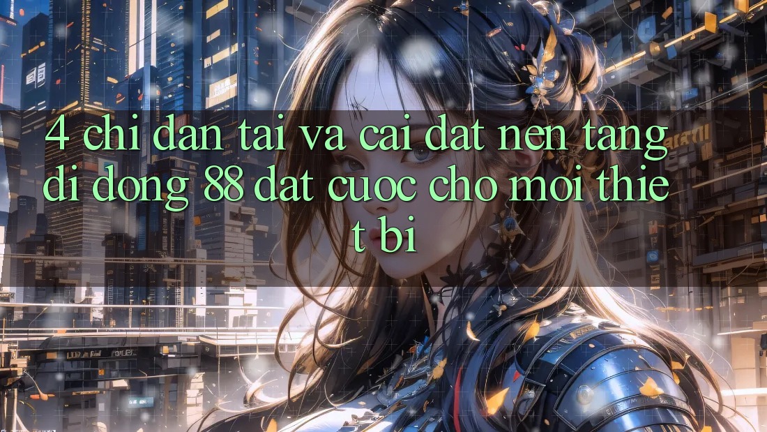 4. Chỉ dẫn Tải Và Cài Đặt Nền tảng di động 88 Đặt cược Cho Mọi Thiết Bị 4. Chỉ dẫn Tải Và Cài Đặt Nền tảng di động 88 Đặt cược Cho Mọi Thiết Bị