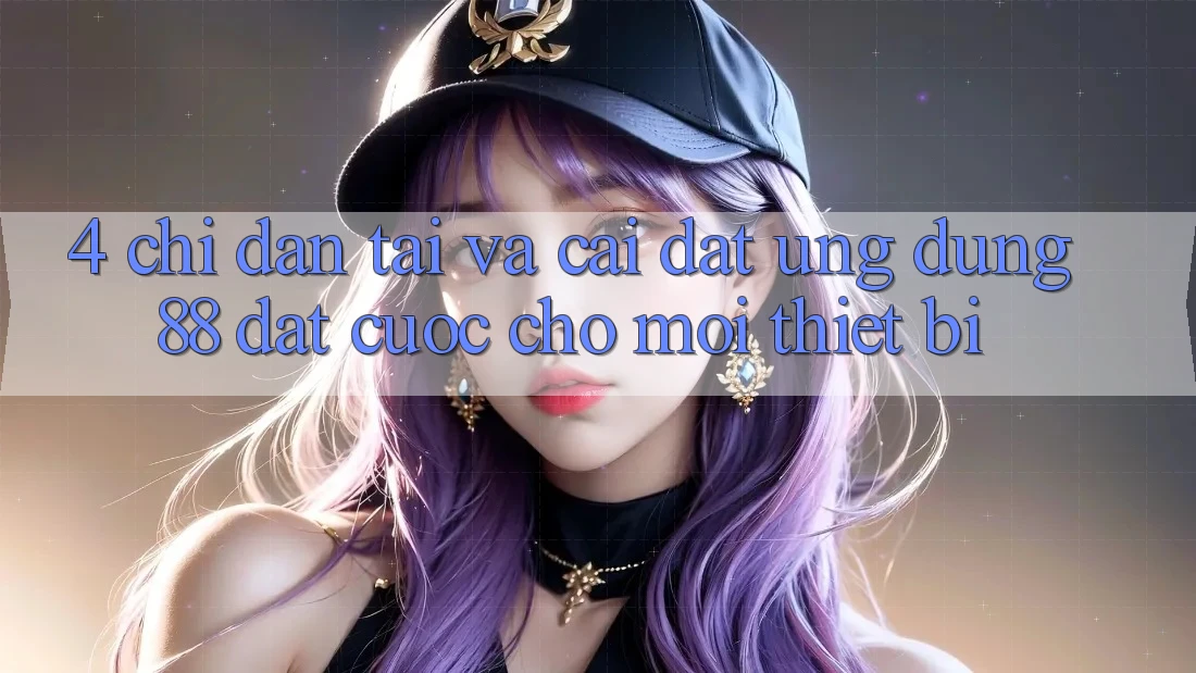 4. Chỉ dẫn Tải Và Cài Đặt Ứng dụng 88 Đặt cược Cho Mọi Thiết Bị