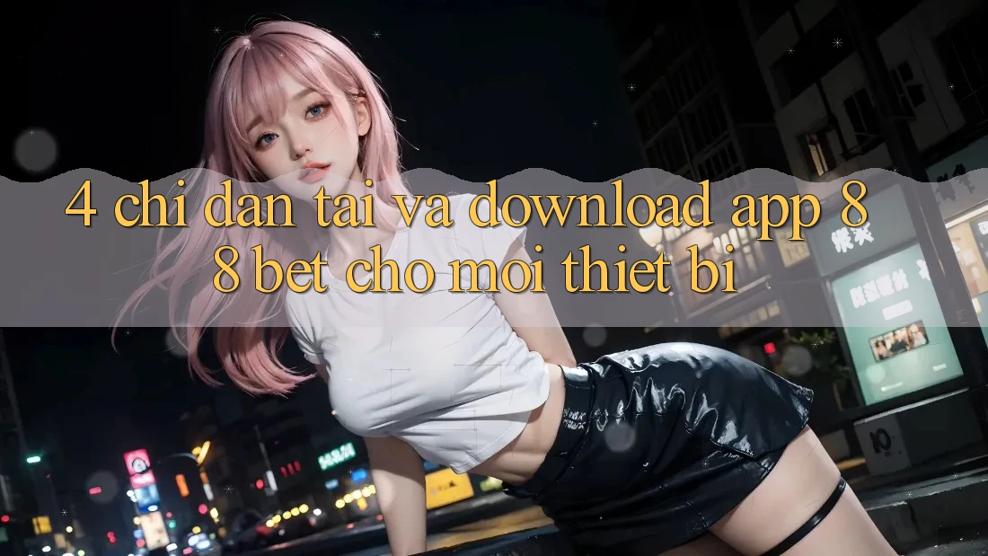 4. Chỉ dẫn Tải Và Download App 88 Bet Cho Mọi Thiết Bị 4. Chỉ dẫn Tải Và Download App 88 Bet Cho Mọi Thiết Bị