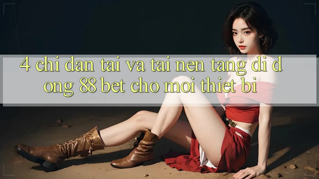4. Chỉ dẫn Tải Và Tải Nền tảng di động 88 Bet Cho Mọi Thiết Bị 4. Chỉ dẫn Tải Và Tải Nền tảng di động 88 Bet Cho Mọi Thiết Bị