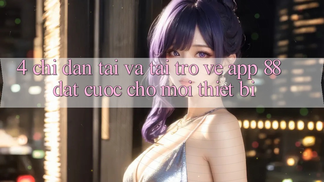 4. Chỉ dẫn Tải Và Tải trở về App 88 Đặt cược Cho Mọi Thiết Bị