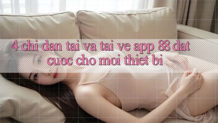 4. Chỉ dẫn Tải Và Tải về App 88 Đặt cược Cho Mọi Thiết Bị