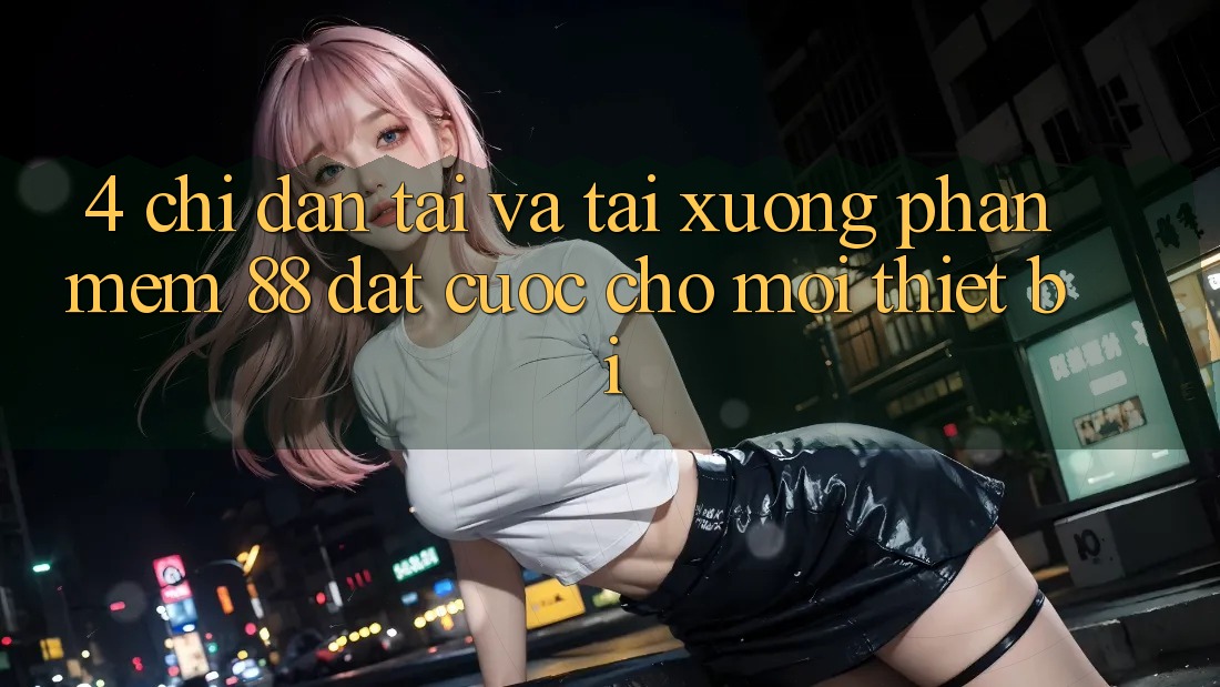 4. Chỉ dẫn Tải Và Tải xuống Phần mềm 88 Đặt cược Cho Mọi Thiết Bị 4. Chỉ dẫn Tải Và Tải xuống Phần mềm 88 Đặt cược Cho Mọi Thiết Bị