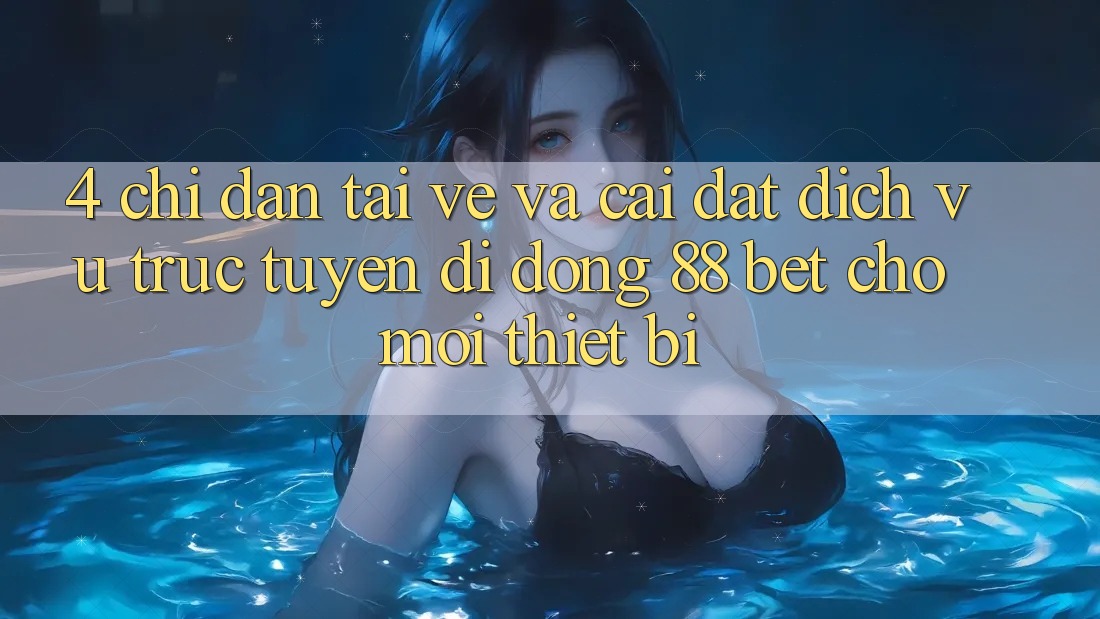 4. Chỉ dẫn Tải về Và Cài Đặt Dịch vụ trực tuyến di động 88 Bet Cho Mọi Thiết Bị