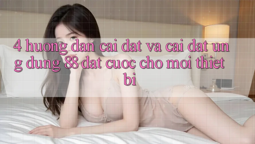 4. Hướng Dẫn Cài đặt Và Cài Đặt Ứng dụng 88 Đặt cược Cho Mọi Thiết Bị