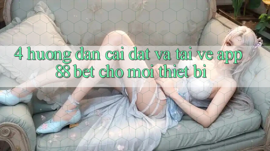 4. Hướng Dẫn Cài đặt Và Tải về App 88 Bet Cho Mọi Thiết Bị 4. Hướng Dẫn Cài đặt Và Tải về App 88 Bet Cho Mọi Thiết Bị