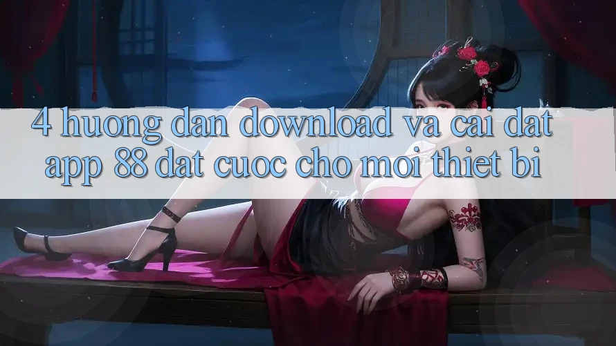 4. Hướng Dẫn Download Và Cài Đặt App 88 Đặt cược Cho Mọi Thiết Bị 4. Hướng Dẫn Download Và Cài Đặt App 88 Đặt cược Cho Mọi Thiết Bị