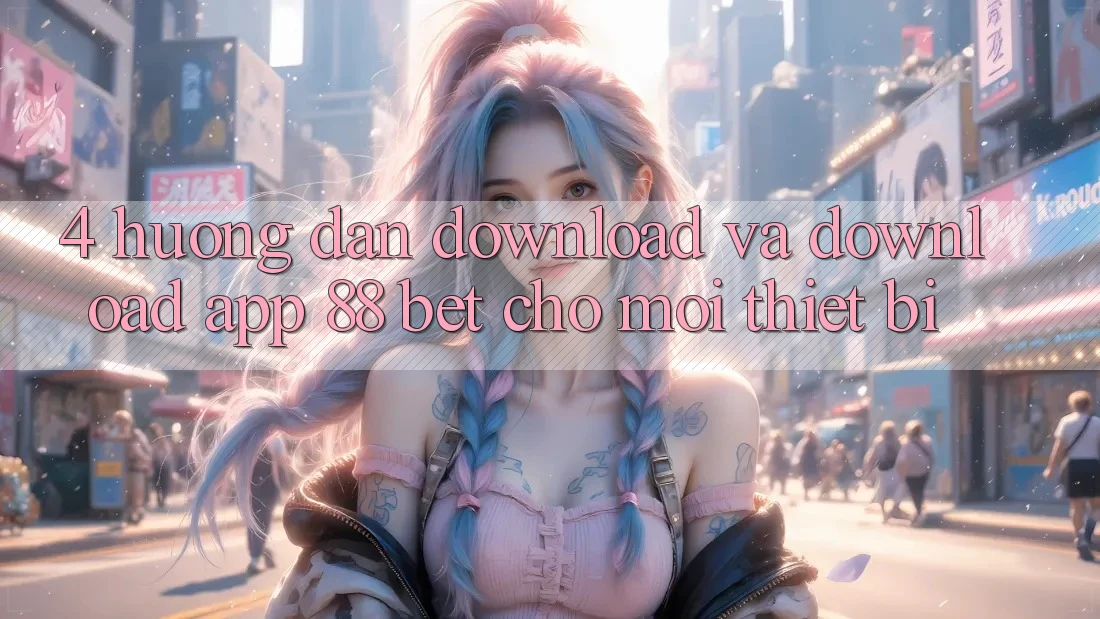 4. Hướng Dẫn Download Và Download App 88 Bet Cho Mọi Thiết Bị 4. Hướng Dẫn Download Và Download App 88 Bet Cho Mọi Thiết Bị