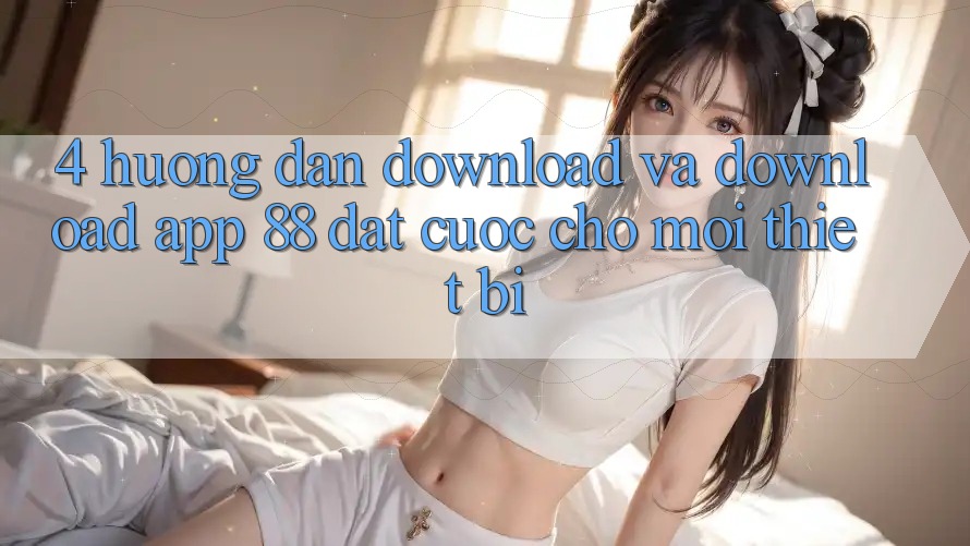 4. Hướng Dẫn Download Và Download App 88 Đặt cược Cho Mọi Thiết Bị