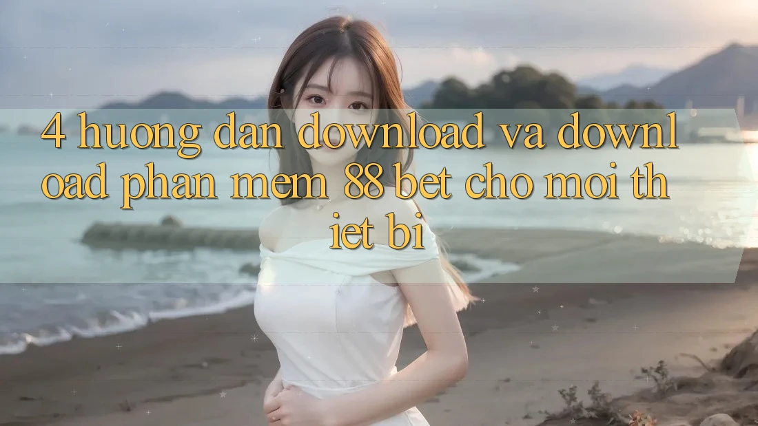 4. Hướng Dẫn Download Và Download Phần mềm 88 Bet Cho Mọi Thiết Bị