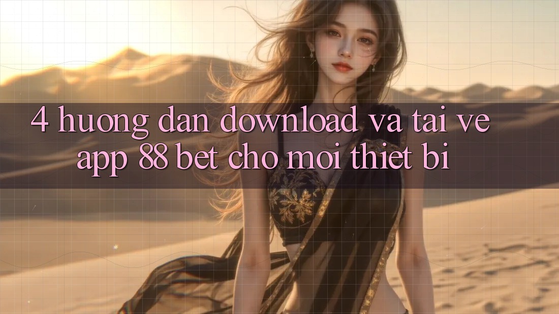 4. Hướng Dẫn Download Và Tải về App 88 Bet Cho Mọi Thiết Bị