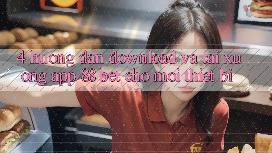 4. Hướng Dẫn Download Và Tải xuống App 88 Bet Cho Mọi Thiết Bị