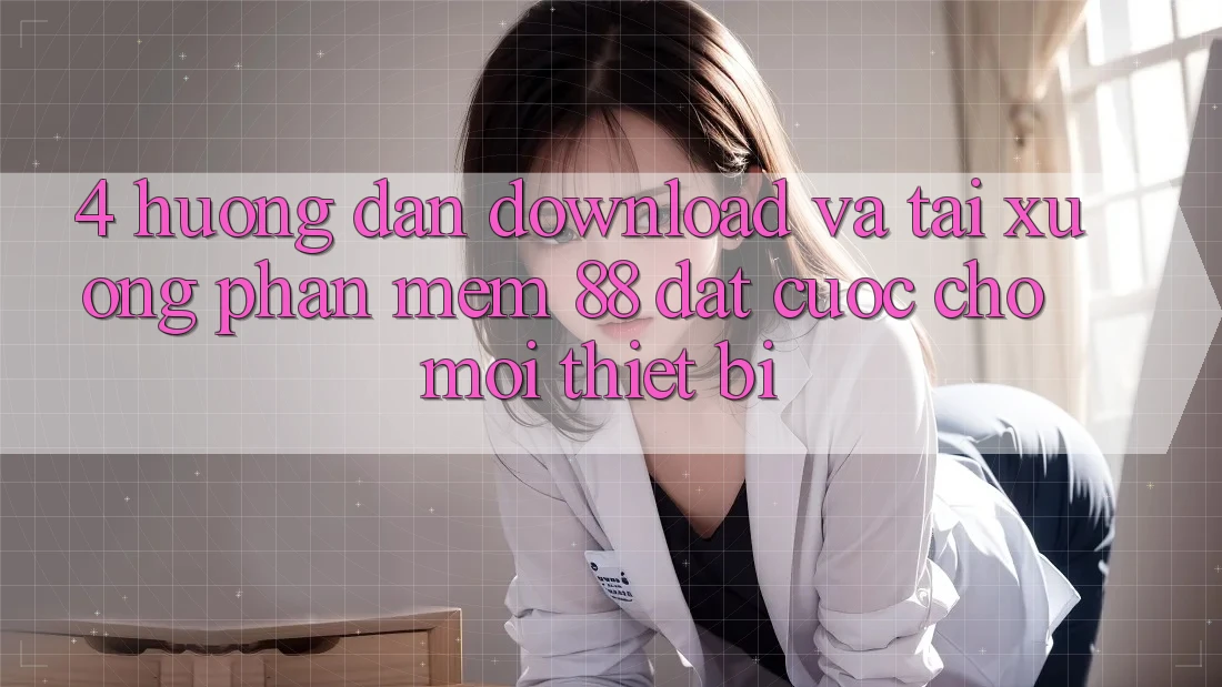 4. Hướng Dẫn Download Và Tải xuống Phần mềm 88 Đặt cược Cho Mọi Thiết Bị