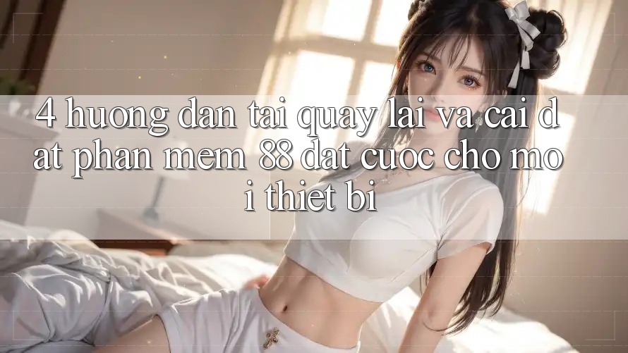 4. Hướng Dẫn Tải quay lại Và Cài Đặt Phần mềm 88 Đặt cược Cho Mọi Thiết Bị 4. Hướng Dẫn Tải quay lại Và Cài Đặt Phần mềm 88 Đặt cược Cho Mọi Thiết Bị