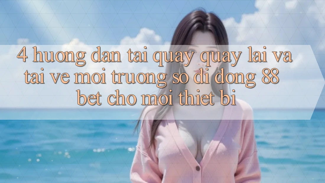 4. Hướng Dẫn Tải quay quay lại Và Tải về Môi trường số di động 88 Bet Cho Mọi Thiết Bị 4. Hướng Dẫn Tải quay quay lại Và Tải về Môi trường số di động 88 Bet Cho Mọi Thiết Bị
