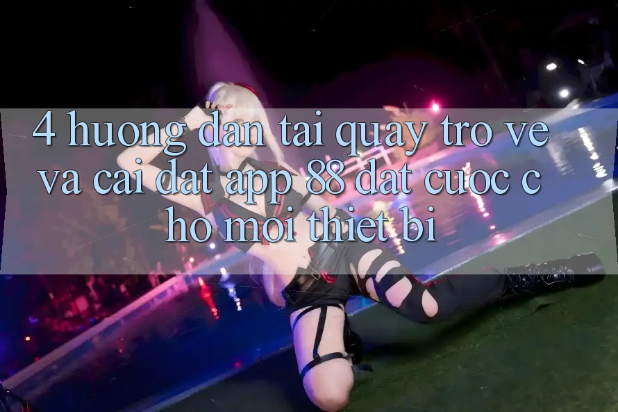 4. Hướng Dẫn Tải quay trở về Và Cài Đặt App 88 Đặt cược Cho Mọi Thiết Bị 4. Hướng Dẫn Tải quay trở về Và Cài Đặt App 88 Đặt cược Cho Mọi Thiết Bị