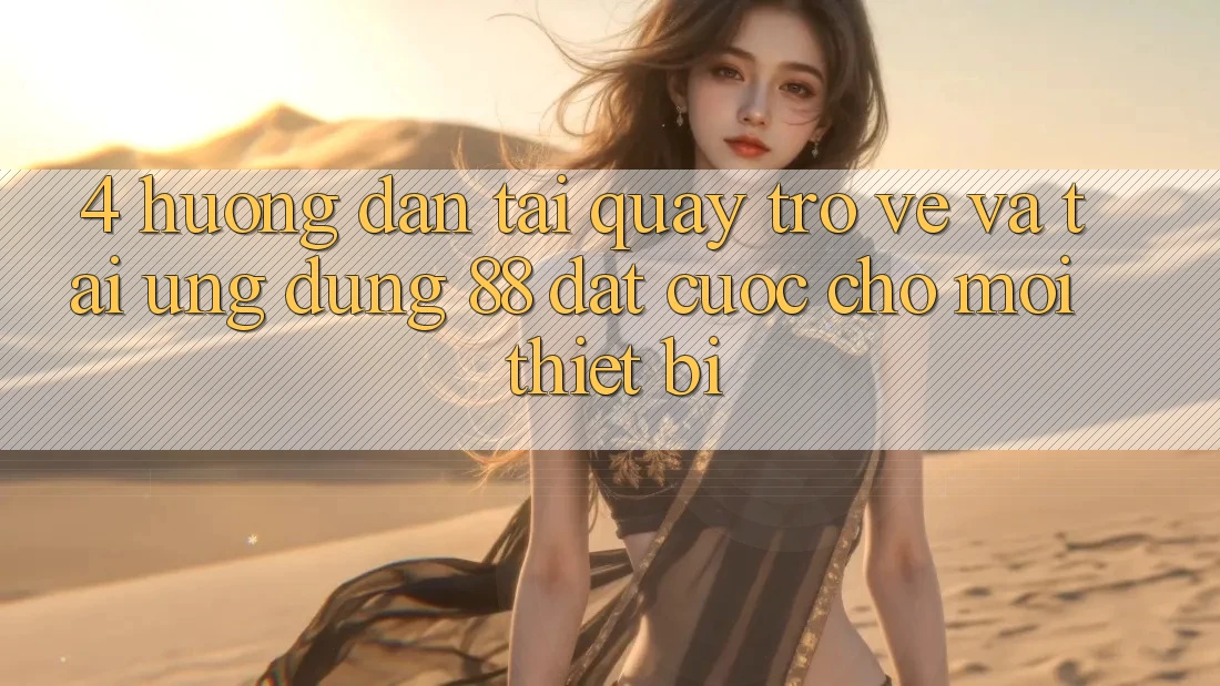4. Hướng Dẫn Tải quay trở về Và Tải Ứng dụng 88 Đặt cược Cho Mọi Thiết Bị 4. Hướng Dẫn Tải quay trở về Và Tải Ứng dụng 88 Đặt cược Cho Mọi Thiết Bị