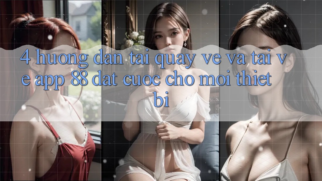 4. Hướng Dẫn Tải quay về Và Tải về App 88 Đặt cược Cho Mọi Thiết Bị 4. Hướng Dẫn Tải quay về Và Tải về App 88 Đặt cược Cho Mọi Thiết Bị