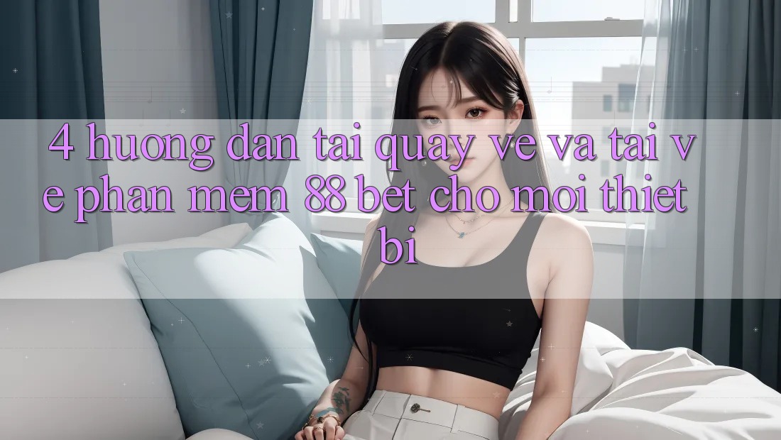 4. Hướng Dẫn Tải quay về Và Tải về Phần mềm 88 Bet Cho Mọi Thiết Bị 4. Hướng Dẫn Tải quay về Và Tải về Phần mềm 88 Bet Cho Mọi Thiết Bị