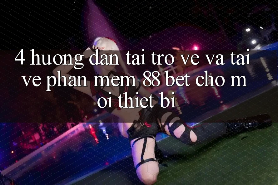 4. Hướng Dẫn Tải trở về Và Tải về Phần mềm 88 Bet Cho Mọi Thiết Bị
