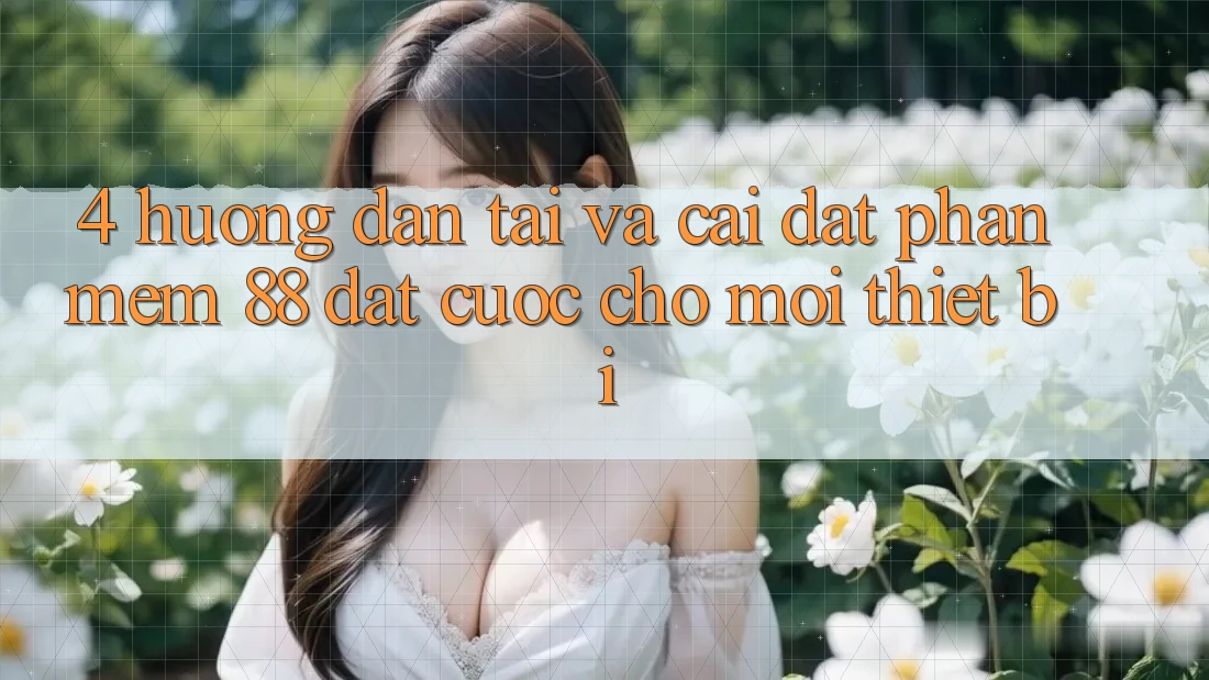 4. Hướng Dẫn Tải Và Cài Đặt Phần mềm 88 Đặt cược Cho Mọi Thiết Bị 4. Hướng Dẫn Tải Và Cài Đặt Phần mềm 88 Đặt cược Cho Mọi Thiết Bị
