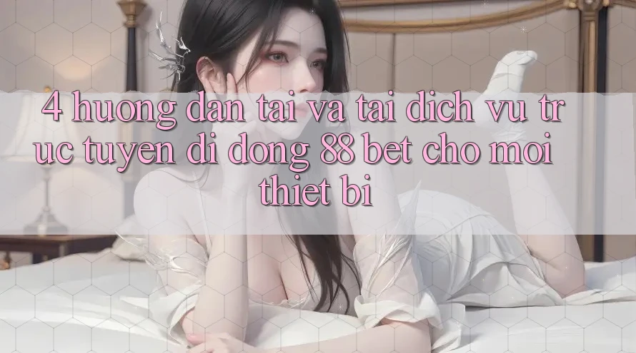 4. Hướng Dẫn Tải Và Tải Dịch vụ trực tuyến di động 88 Bet Cho Mọi Thiết Bị