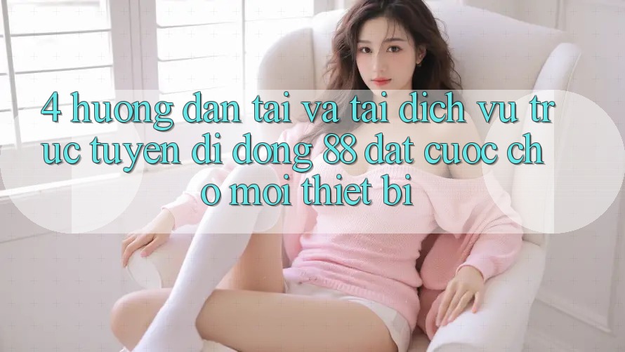 4. Hướng dẫn Tải Và Tải Dịch vụ trực tuyến di động 88 Đặt cược Cho Mọi Thiết Bị