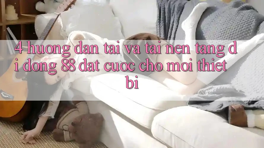 4. Hướng Dẫn Tải Và Tải Nền tảng di động 88 Đặt cược Cho Mọi Thiết Bị