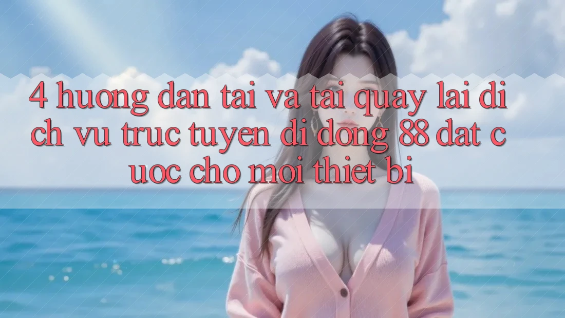 4. Hướng Dẫn Tải Và Tải quay lại Dịch vụ trực tuyến di động 88 Đặt cược Cho Mọi Thiết Bị 4. Hướng Dẫn Tải Và Tải quay lại Dịch vụ trực tuyến di động 88 Đặt cược Cho Mọi Thiết Bị