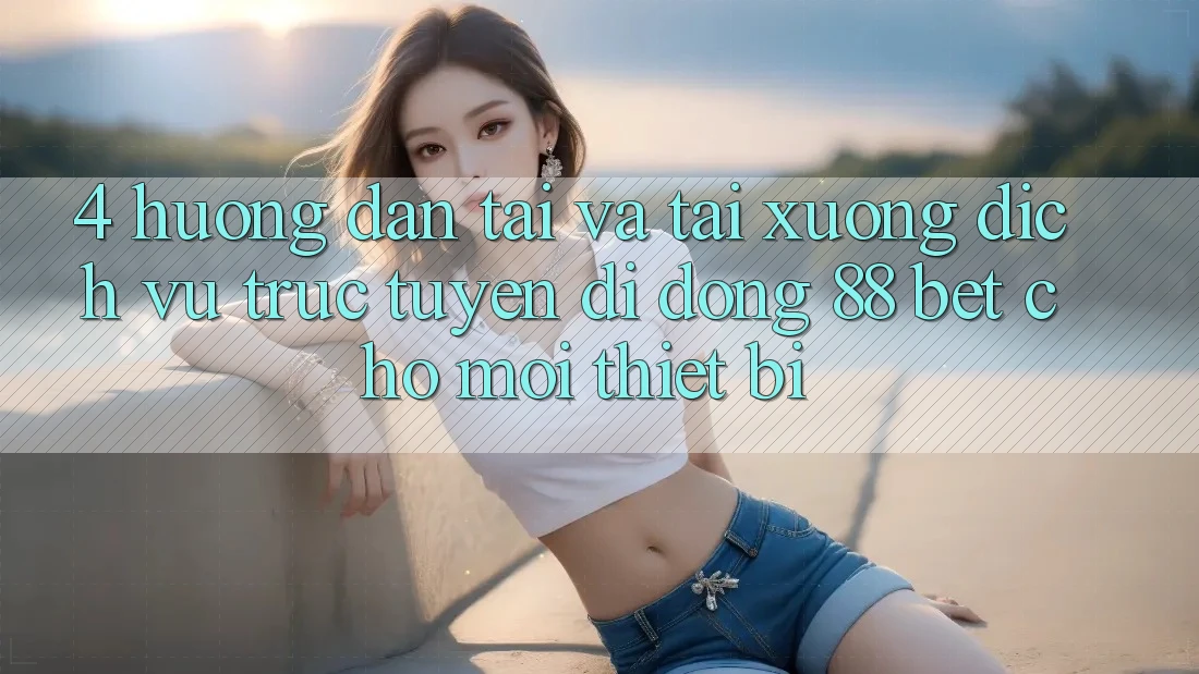 4. Hướng Dẫn Tải Và Tải xuống Dịch vụ trực tuyến di động 88 Bet Cho Mọi Thiết Bị