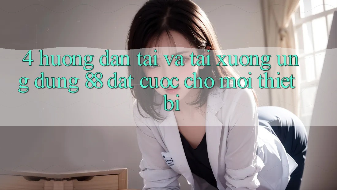 4. Hướng Dẫn Tải Và Tải xuống Ứng dụng 88 Đặt cược Cho Mọi Thiết Bị 4. Hướng Dẫn Tải Và Tải xuống Ứng dụng 88 Đặt cược Cho Mọi Thiết Bị